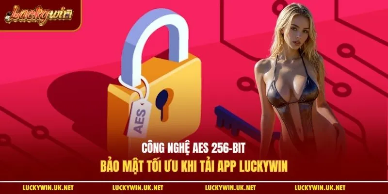 Công nghệ AES 256-bit bảo mật tối ưu khi tải app Luckywin