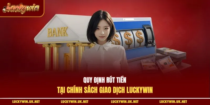 Quy định rút tiền tại chính sách giao dịch Luckywin