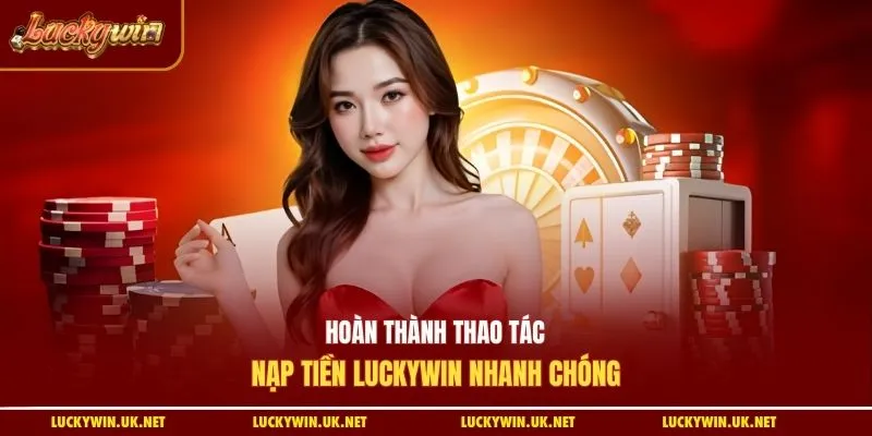 Hoàn thành thao tác nạp tiền Luckywin nhanh chóng