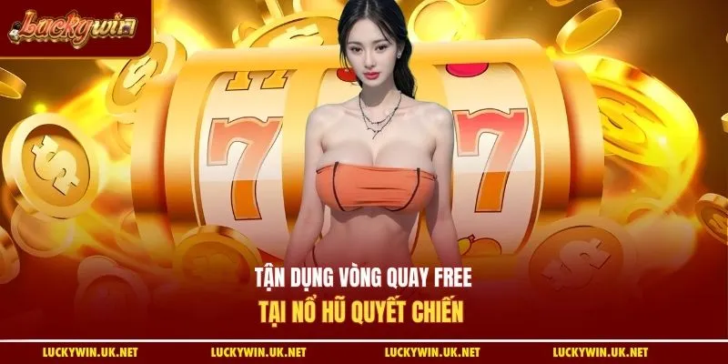 Tận dụng vòng quay free tại nổ hũ quyết chiến