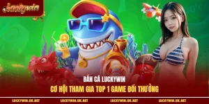 Bắn cá Luckywin: Cơ hội tham gia top 1 game đổi thưởng